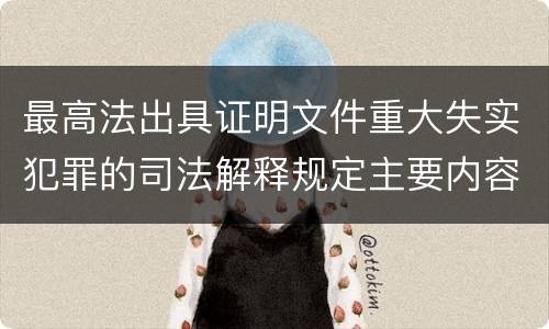 最高法出具证明文件重大失实犯罪的司法解释规定主要内容有哪些