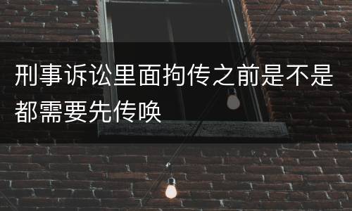 刑事诉讼里面拘传之前是不是都需要先传唤