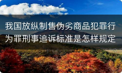 我国放纵制售伪劣商品犯罪行为罪刑事追诉标准是怎样规定