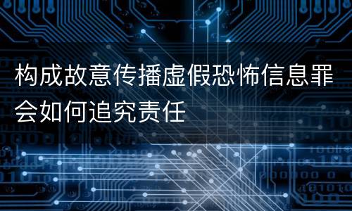 构成故意传播虚假恐怖信息罪会如何追究责任