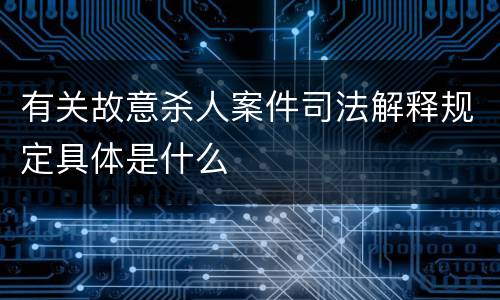 有关故意杀人案件司法解释规定具体是什么