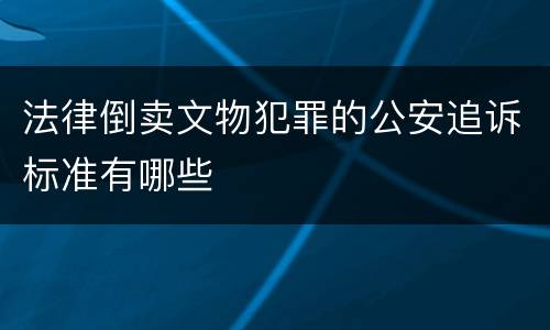 法律倒卖文物犯罪的公安追诉标准有哪些