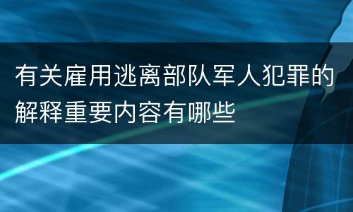 有关雇用逃离部队军人犯罪的解释重要内容有哪些