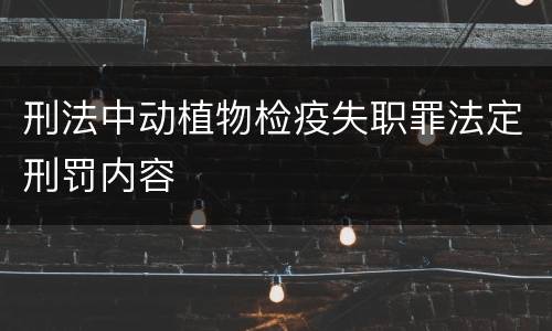 刑法中动植物检疫失职罪法定刑罚内容