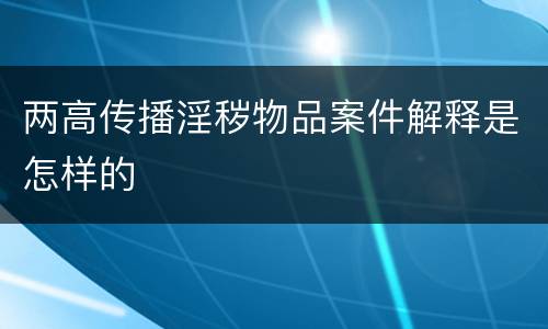 两高传播淫秽物品案件解释是怎样的