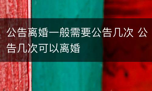 公告离婚一般需要公告几次 公告几次可以离婚