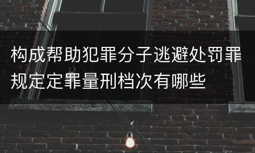 构成帮助犯罪分子逃避处罚罪规定定罪量刑档次有哪些