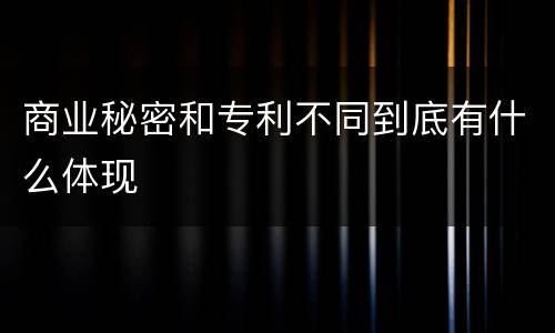 商业秘密和专利不同到底有什么体现