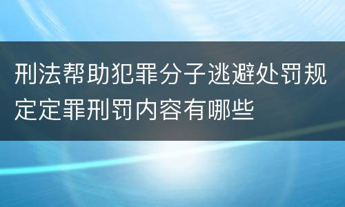 刑法帮助犯罪分子逃避处罚规定定罪刑罚内容有哪些