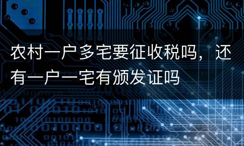 农村一户多宅要征收税吗，还有一户一宅有颁发证吗