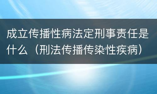 成立传播性病法定刑事责任是什么（刑法传播传染性疾病）