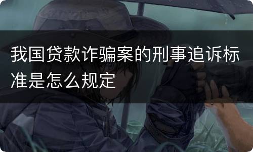 我国贷款诈骗案的刑事追诉标准是怎么规定