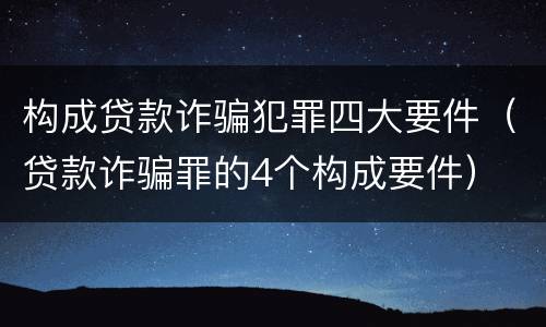 构成贷款诈骗犯罪四大要件（贷款诈骗罪的4个构成要件）