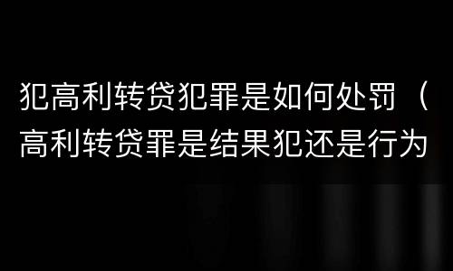 犯高利转贷犯罪是如何处罚（高利转贷罪是结果犯还是行为犯）