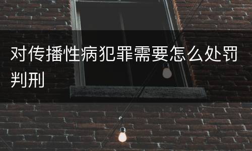 对传播性病犯罪需要怎么处罚判刑