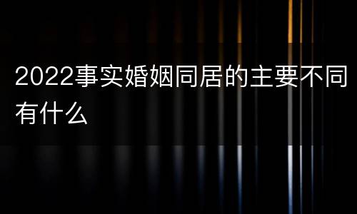 2022事实婚姻同居的主要不同有什么