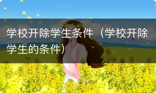 学校开除学生条件（学校开除学生的条件）