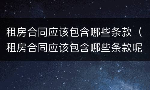 租房合同应该包含哪些条款（租房合同应该包含哪些条款呢）
