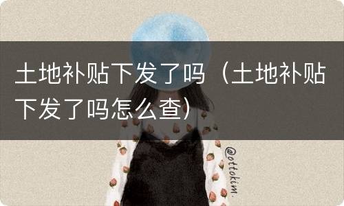 土地补贴下发了吗（土地补贴下发了吗怎么查）