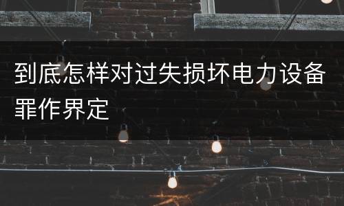 到底怎样对过失损坏电力设备罪作界定