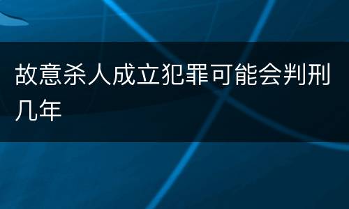 故意杀人成立犯罪可能会判刑几年