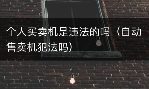 个人买卖机是违法的吗（自动售卖机犯法吗）