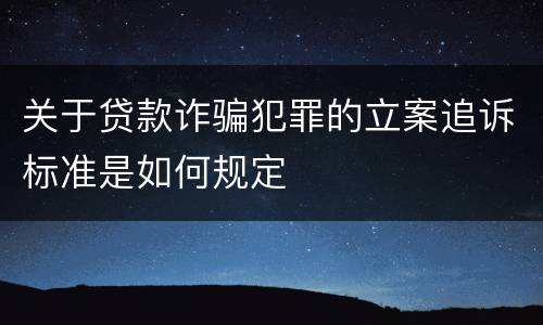 关于贷款诈骗犯罪的立案追诉标准是如何规定