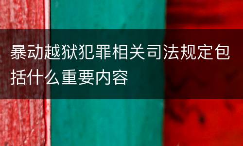 暴动越狱犯罪相关司法规定包括什么重要内容