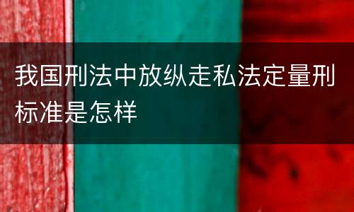 我国刑法中放纵走私法定量刑标准是怎样