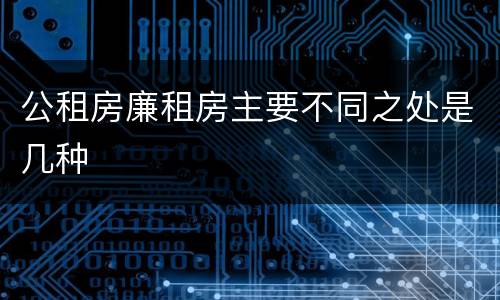 公租房廉租房主要不同之处是几种