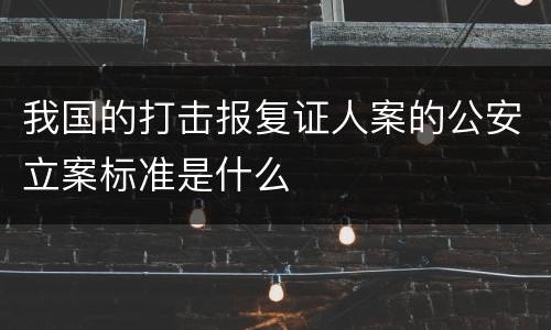我国的打击报复证人案的公安立案标准是什么