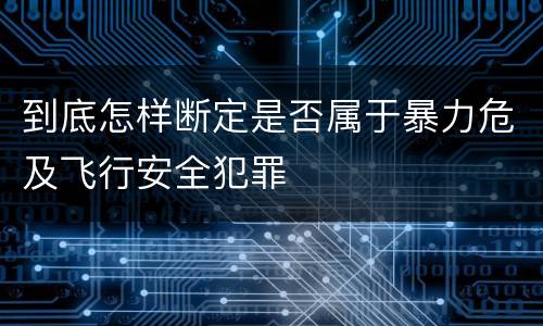 到底怎样断定是否属于暴力危及飞行安全犯罪