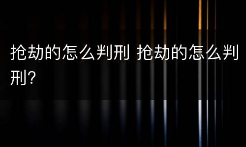 抢劫的怎么判刑 抢劫的怎么判刑?