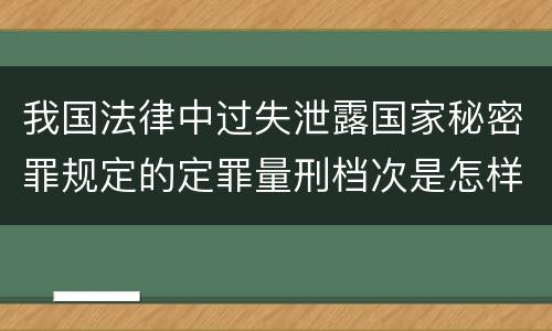我国法律中过失泄露国家秘密罪规定的定罪量刑档次是怎样的