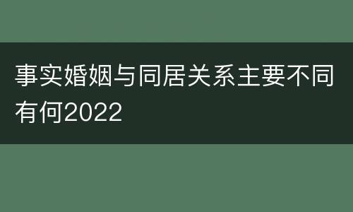事实婚姻与同居关系主要不同有何2022