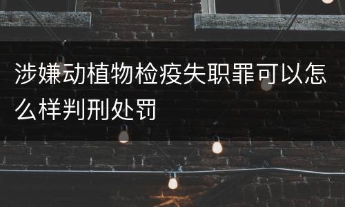 涉嫌动植物检疫失职罪可以怎么样判刑处罚