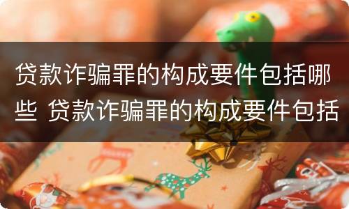 贷款诈骗罪的构成要件包括哪些 贷款诈骗罪的构成要件包括哪些要素