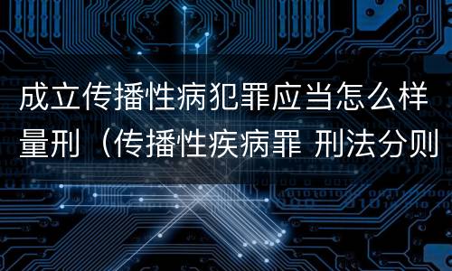成立传播性病犯罪应当怎么样量刑（传播性疾病罪 刑法分则）