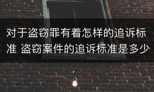 对于盗窃罪有着怎样的追诉标准 盗窃案件的追诉标准是多少