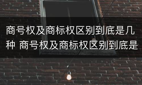 商号权及商标权区别到底是几种 商号权及商标权区别到底是几种标识