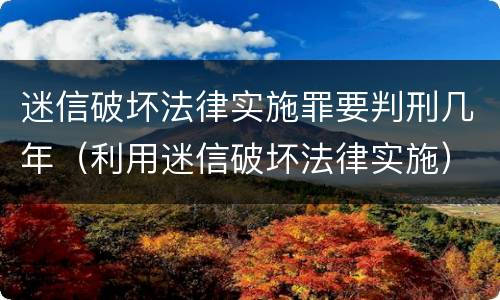 迷信破坏法律实施罪要判刑几年（利用迷信破坏法律实施）