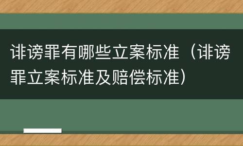 诽谤罪有哪些立案标准（诽谤罪立案标准及赔偿标准）