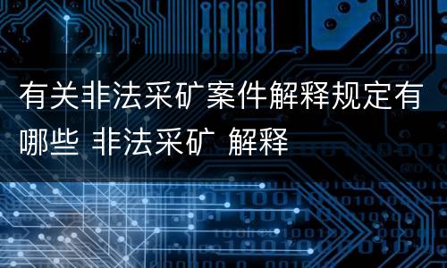 有关非法采矿案件解释规定有哪些 非法采矿 解释