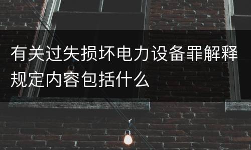 有关过失损坏电力设备罪解释规定内容包括什么