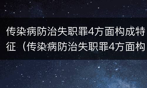 传染病防治失职罪4方面构成特征（传染病防治失职罪4方面构成特征是什么）