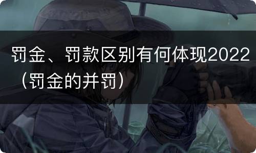 罚金、罚款区别有何体现2022（罚金的并罚）