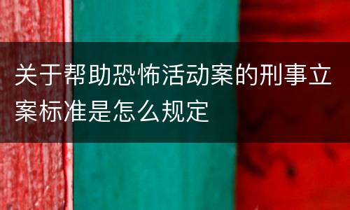 关于帮助恐怖活动案的刑事立案标准是怎么规定