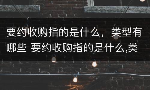 要约收购指的是什么，类型有哪些 要约收购指的是什么,类型有哪些