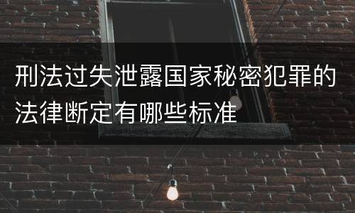 刑法过失泄露国家秘密犯罪的法律断定有哪些标准