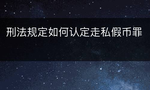 刑法规定如何认定走私假币罪